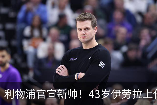 利物浦官宣新帅！43岁伊劳拉上任+签约2年，3大特质与克洛普神似